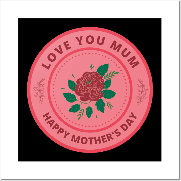 Love you Mum. Happy Mother's Day Wall Art by InspiredCreative